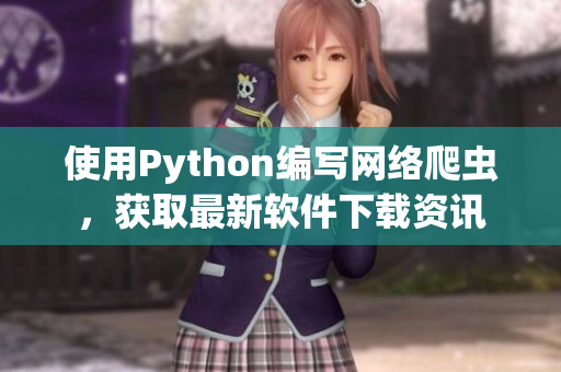 使用Python編寫(xiě)網(wǎng)絡(luò)爬蟲(chóng)，獲取最新軟件下載資訊