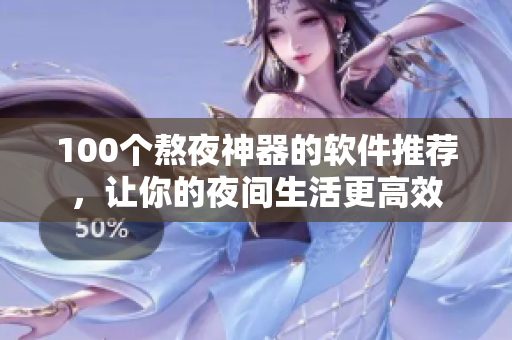 100個(gè)熬夜神器的軟件推薦，讓你的夜間生活更高效