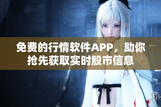免費(fèi)的行情軟件APP，助你搶先獲取實(shí)時(shí)股市信息