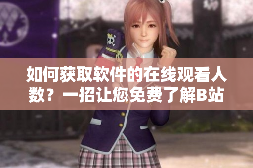 如何獲取軟件的在線觀看人數(shù)？一招讓您免費了解B站軟件觀看人數(shù)的方法