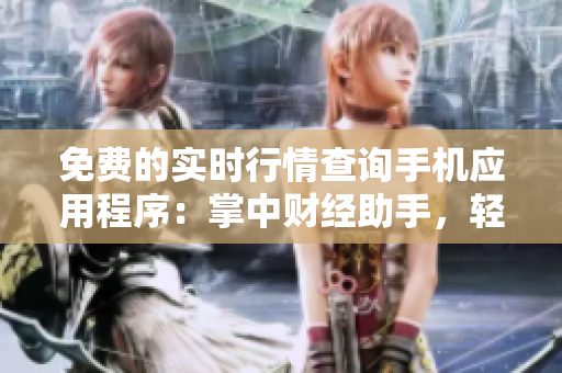 免費(fèi)的實(shí)時(shí)行情查詢手機(jī)應(yīng)用程序：掌中財(cái)經(jīng)助手，輕松獲取炙手可熱的市場(chǎng)動(dòng)態(tài)