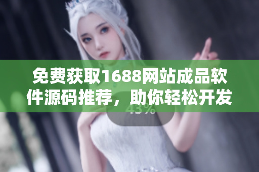 免費獲取1688網(wǎng)站成品軟件源碼推薦，助你輕松開發(fā)您所需的軟件