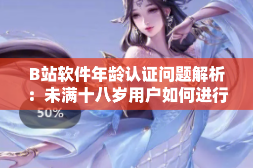 B站軟件年齡認(rèn)證問題解析：未滿十八歲用戶如何進(jìn)行實(shí)名認(rèn)證？