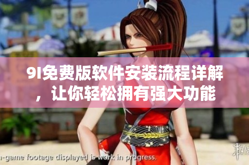 9I免費版軟件安裝流程詳解，讓你輕松擁有強大功能