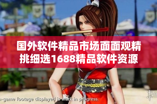 國外軟件精品市場面面觀精挑細(xì)選1688精品軟件資源