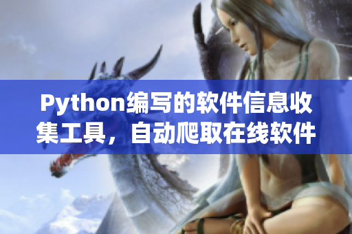 Python編寫的軟件信息收集工具，自動(dòng)爬取在線軟件資源