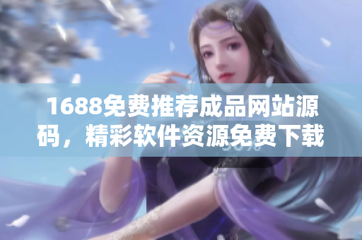 1688免費(fèi)推薦成品網(wǎng)站源碼，精彩軟件資源免費(fèi)下載