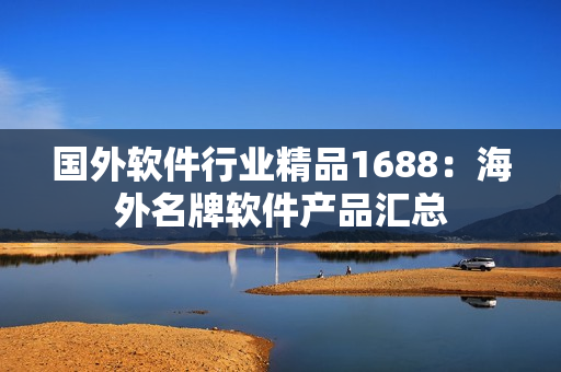 國外軟件行業(yè)精品1688：海外名牌軟件產(chǎn)品匯總
