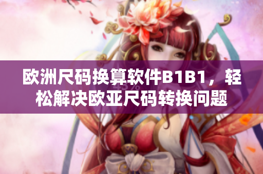 歐洲尺碼換算軟件B1B1，輕松解決歐亞尺碼轉(zhuǎn)換問題