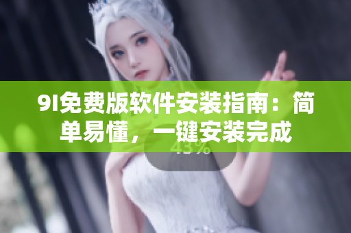 9I免費(fèi)版軟件安裝指南：簡(jiǎn)單易懂，一鍵安裝完成