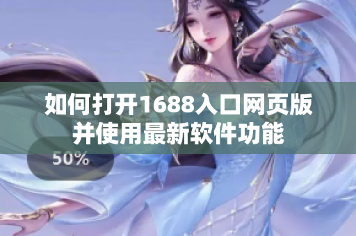 如何打開1688入口網(wǎng)頁版并使用最新軟件功能