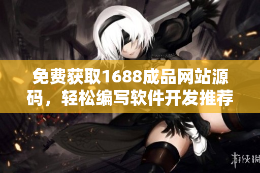 免費(fèi)獲取1688成品網(wǎng)站源碼，輕松編寫軟件開發(fā)推薦，享受無(wú)限創(chuàng)意！