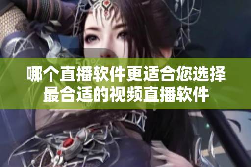 哪個(gè)直播軟件更適合您選擇最合適的視頻直播軟件