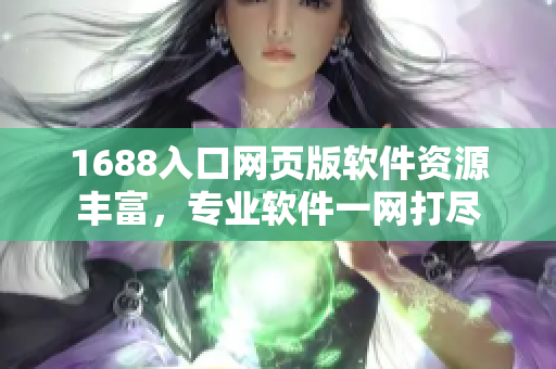 1688入口網(wǎng)頁版軟件資源豐富，專業(yè)軟件一網(wǎng)打盡