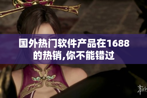 國外熱門軟件產品在1688的熱銷,你不能錯過
