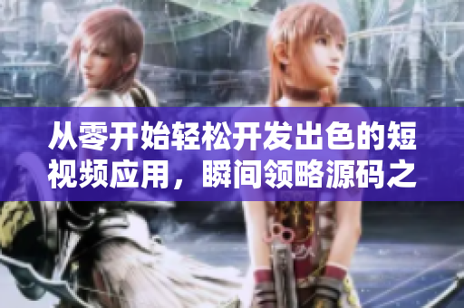 從零開始輕松開發(fā)出色的短視頻應用，瞬間領(lǐng)略源碼之美