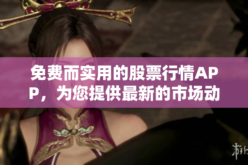免費而實用的股票行情APP，為您提供最新的市場動向和數(shù)據(jù)