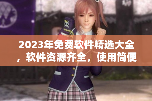 2023年免費軟件精選大全，軟件資源齊全，使用簡便