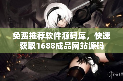 免費推薦軟件源碼庫，快速獲取1688成品網(wǎng)站源碼