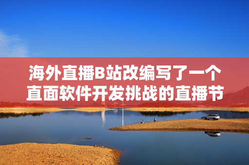 海外直播B站改編寫了一個直面軟件開發(fā)挑戰(zhàn)的直播節(jié)目