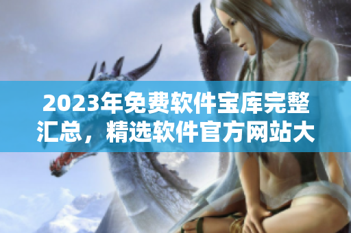 2023年免費(fèi)軟件寶庫完整匯總，精選軟件官方網(wǎng)站大全
