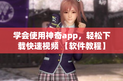 學會使用神奇app，輕松下載快速視頻 【軟件教程】