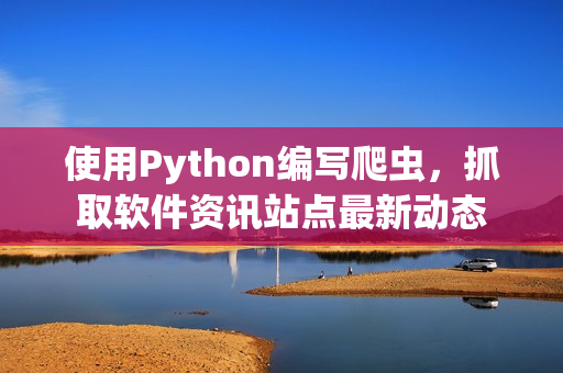 使用Python編寫(xiě)爬蟲(chóng)，抓取軟件資訊站點(diǎn)最新動(dòng)態(tài)