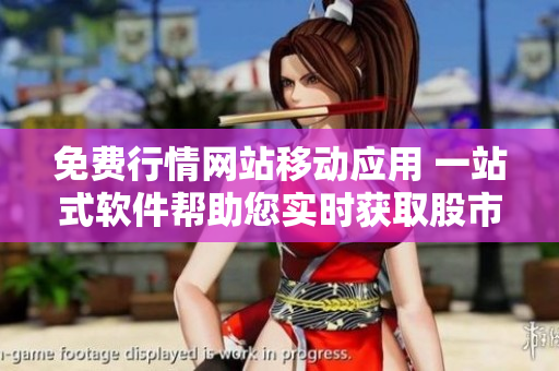 免費(fèi)行情網(wǎng)站移動應(yīng)用 一站式軟件幫助您實(shí)時(shí)獲取股市行情