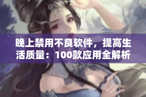 晚上禁用不良軟件，提高生活質(zhì)量：100款應(yīng)用全解析