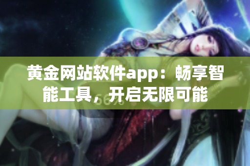 黃金網(wǎng)站軟件app：暢享智能工具，開啟無限可能