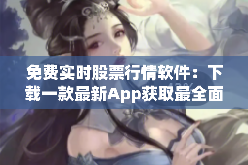 免費實時股票行情軟件：下載一款最新App獲取最全面股市資訊