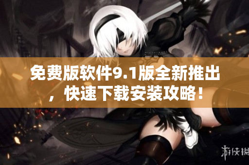 免費版軟件9.1版全新推出，快速下載安裝攻略！