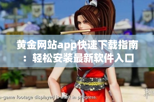 黃金網(wǎng)站app快速下載指南：輕松安裝最新軟件入口