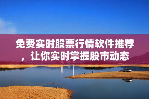 免費(fèi)實(shí)時(shí)股票行情軟件推薦，讓你實(shí)時(shí)掌握股市動(dòng)態(tài)