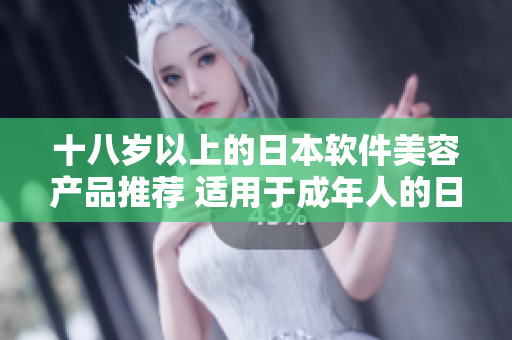 十八歲以上的日本軟件美容產(chǎn)品推薦 適用于成年人的日本美容軟件介紹