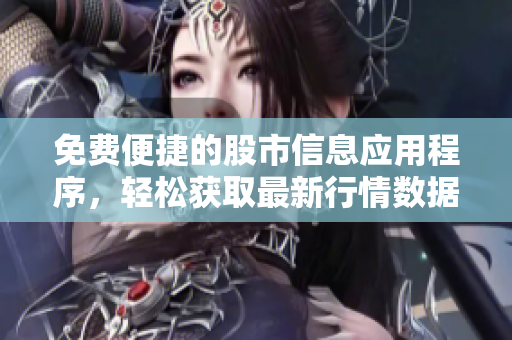 免費便捷的股市信息應(yīng)用程序，輕松獲取最新行情數(shù)據(jù)