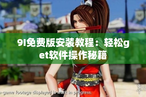 9I免費版安裝教程：輕松get軟件操作秘籍