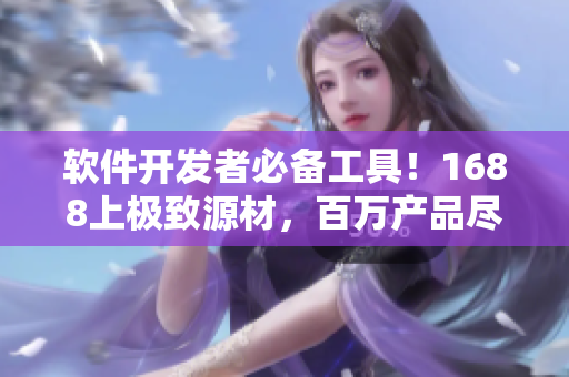 軟件開發(fā)者必備工具！1688上極致源材，百萬(wàn)產(chǎn)品盡收眼底
