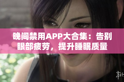晚間禁用APP大合集：告別眼部疲勞，提升睡眠質(zhì)量