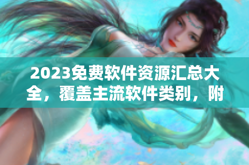 2023免費軟件資源匯總大全，覆蓋主流軟件類別，附詳細下載指南