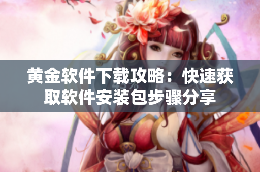 黃金軟件下載攻略：快速獲取軟件安裝包步驟分享