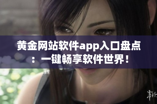黃金網(wǎng)站軟件app入口盤點：一鍵暢享軟件世界！