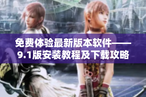 免費體驗最新版本軟件——9.1版安裝教程及下載攻略