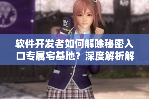 軟件開發(fā)者如何解除秘密入口專屬宅基地？深度解析解決方案
