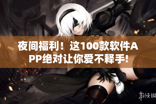 夜間福利！這100款軟件APP絕對讓你愛不釋手!