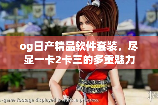 og日產(chǎn)精品軟件套裝，盡顯一卡2卡三的多重魅力