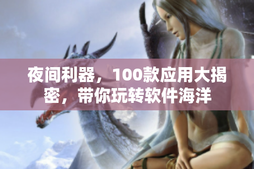 夜間利器，100款應用大揭密，帶你玩轉(zhuǎn)軟件海洋