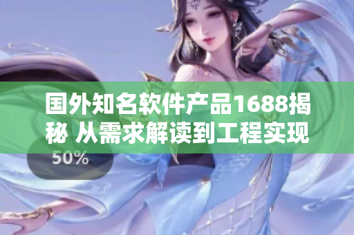 國外知名軟件產(chǎn)品1688揭秘 從需求解讀到工程實現(xiàn)的全過程