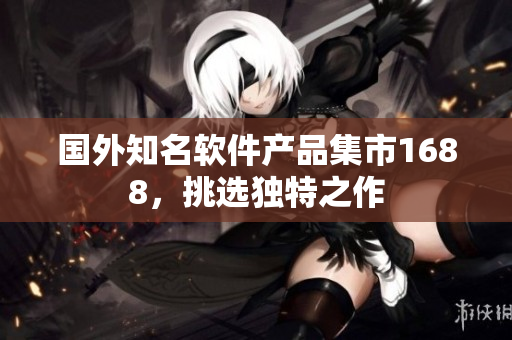 國外知名軟件產(chǎn)品集市1688，挑選獨特之作