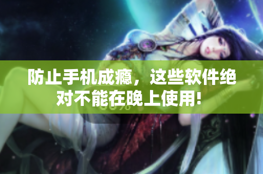 防止手機(jī)成癮，這些軟件絕對不能在晚上使用! 
